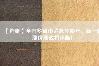 【造紙】全國多省市緊急停限產(chǎn)，新一輪漲價(jià)潮或?qū)砼R！