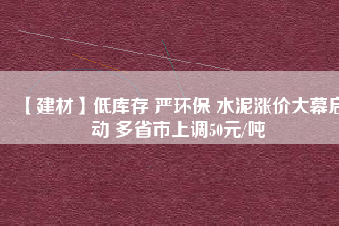 【建材】低庫存 嚴(yán)環(huán)保 水泥漲價(jià)大幕啟動(dòng) 多省市上調(diào)50元/噸