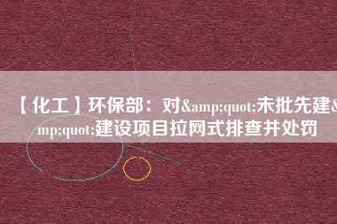 【化工】環(huán)保部：對&quot;未批先建&quot;建設項目拉網式排查并處罰