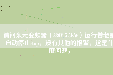 請問東元變頻器（380V 5.5KW）運行著老是自動停止stop，沒有其他的報警，這是什麼問題，