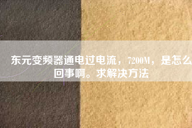 東元變頻器通電過電流，7200M，是怎么回事啊。求解決方法