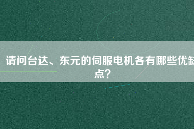 請問臺達、東元的伺服電機各有哪些優(yōu)缺點？