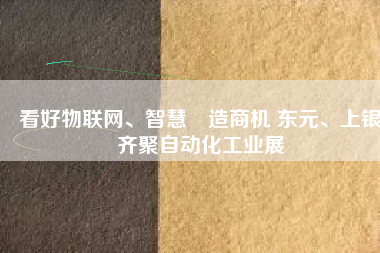 看好物聯(lián)網(wǎng)、智慧製造商機 東元、上銀齊聚自動化工業(yè)展