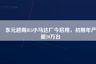 東元越南IE3小馬達廠今啟用，初期年產(chǎn)能20萬臺
