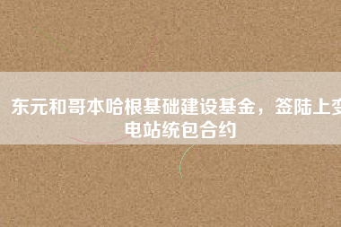 東元和哥本哈根基礎(chǔ)建設(shè)基金，簽陸上變電站統(tǒng)包合約