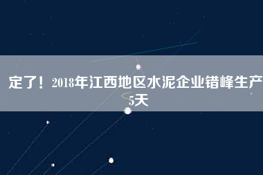 定了！2018年江西地區(qū)水泥企業(yè)錯(cuò)峰生產(chǎn)55天