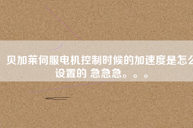 貝加萊伺服電機(jī)控制時(shí)候的加速度是怎么設(shè)置的 急急急。。。