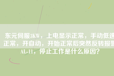 東元伺服3KW，上電顯示正常，手動低速正常，開自動，開始正常后突然反轉(zhuǎn)報警AL-11，停止工作是什么原因？