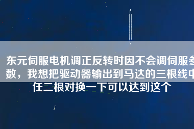 東元伺服電機(jī)調(diào)正反轉(zhuǎn)時(shí)因不會(huì)調(diào)伺服參數(shù)，我想把驅(qū)動(dòng)器輸出到馬達(dá)的三根線中任二根對(duì)換一下可以達(dá)到這個(gè)