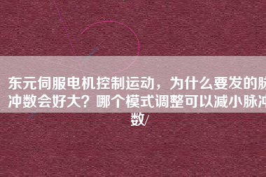 東元伺服電機控制運動，為什么要發(fā)的脈沖數(shù)會好大？哪個模式調(diào)整可以減小脈沖數(shù)/