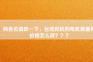 向各位請(qǐng)教一下，臺(tái)灣良機(jī)的電機(jī)質(zhì)量和價(jià)格怎么樣？？？