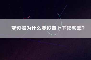 變頻器為什么要設(shè)置上下限頻率？