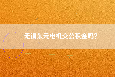 無錫東元電機(jī)交公積金嗎？