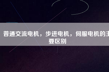 普通交流電機(jī)，步進(jìn)電機(jī)，伺服電機(jī)的主要區(qū)別