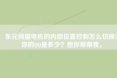 東元伺服電機的內部位置控制怎么切換？你的QQ是多少？想你幫幫我。