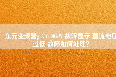 東元變頻器gs510 90KW 故障顯示 直流電壓過(guò)低 故障如何處理？