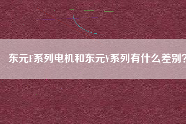 東元F系列電機(jī)和東元V系列有什么差別？