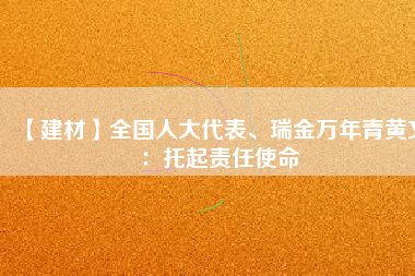 【建材】全國人大代表、瑞金萬年青黃文：托起責(zé)任使命