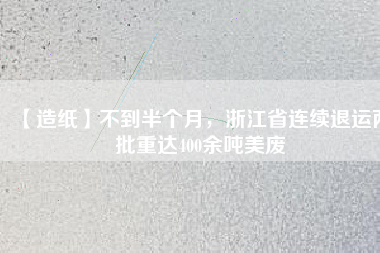 【造紙】不到半個月，浙江省連續(xù)退運兩批重達400余噸美廢