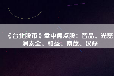 《臺北股市》盤中焦點股：智晶、光磊、潤泰全、和益、南茂、漢磊
