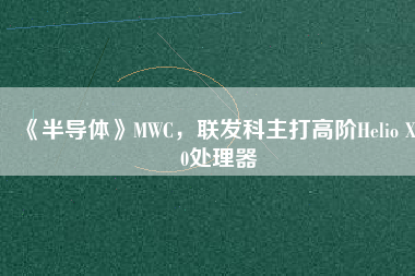 《半導(dǎo)體》MWC，聯(lián)發(fā)科主打高階Helio X30處理器