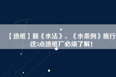 【造紙】新《水法》、《水條例》施行，這5點造紙廠必須了解！