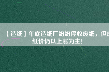 【造紙】年底造紙廠紛紛停收廢紙，但廢紙價仍以上漲為主！