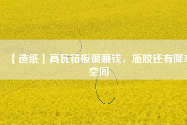【造紙】高瓦箱板很賺錢，施膠還有降本空間