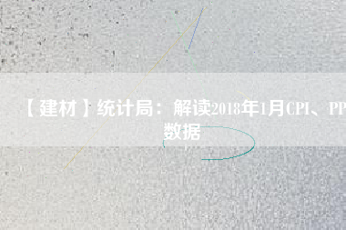 【建材】統(tǒng)計局：解讀2018年1月CPI、PPI數(shù)據(jù)