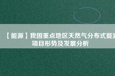 【能源】我國重點(diǎn)地區(qū)天然氣分布式能源項(xiàng)目形勢及發(fā)展分析