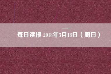 每日讀報 2018年3月18日(周日)
