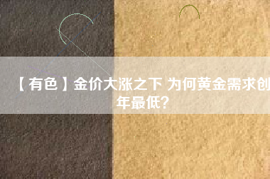 【有色】金價(jià)大漲之下 為何黃金需求創(chuàng)8年最低？