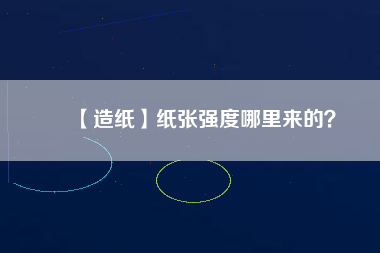 【造紙】紙張強(qiáng)度哪里來的？