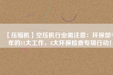 【壓縮機】空壓機行業(yè)需注意：環(huán)保部今年的11大工作，8大環(huán)保檢查專項行動！
