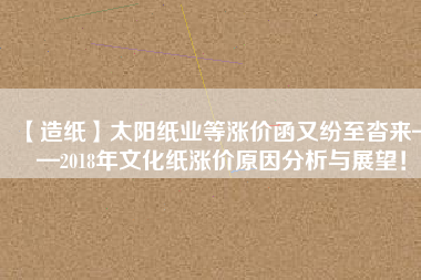 【造紙】太陽(yáng)紙業(yè)等漲價(jià)函又紛至沓來(lái)——2018年文化紙漲價(jià)原因分析與展望！