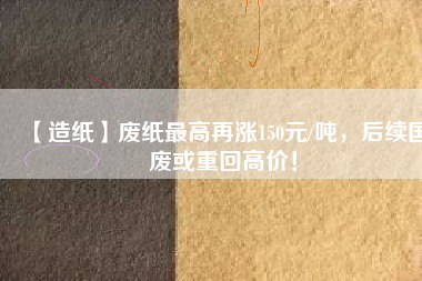 【造紙】廢紙最高再漲150元/噸，后續(xù)國廢或重回高價(jià)！