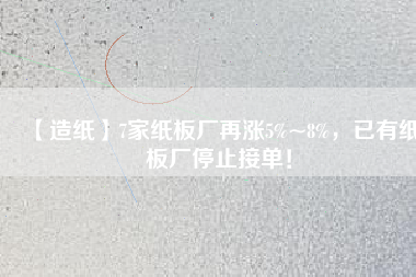 【造紙】7家紙板廠再漲5%~8%，已有紙板廠停止接單！