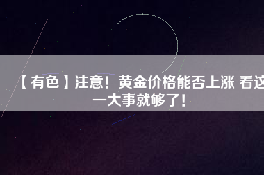 【有色】注意！黃金價格能否上漲 看這一大事就夠了！