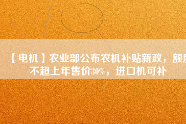 【電機(jī)】農(nóng)業(yè)部公布農(nóng)機(jī)補(bǔ)貼新政，額度不超上年售價(jià)30%，進(jìn)口機(jī)可補(bǔ)
          