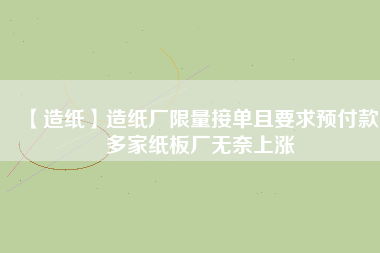 【造紙】造紙廠限量接單且要求預(yù)付款，多家紙板廠無(wú)奈上漲