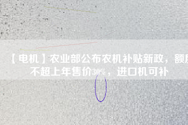 【電機(jī)】農(nóng)業(yè)部公布農(nóng)機(jī)補(bǔ)貼新政，額度不超上年售價(jià)30%，進(jìn)口機(jī)可補(bǔ)
          