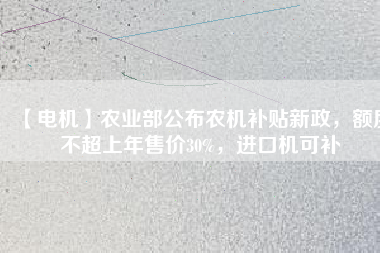 【電機(jī)】農(nóng)業(yè)部公布農(nóng)機(jī)補(bǔ)貼新政，額度不超上年售價(jià)30%，進(jìn)口機(jī)可補(bǔ)
          