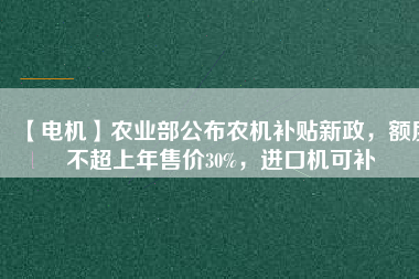 【電機(jī)】農(nóng)業(yè)部公布農(nóng)機(jī)補(bǔ)貼新政，額度不超上年售價(jià)30%，進(jìn)口機(jī)可補(bǔ)
          