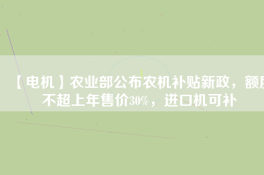 【電機(jī)】農(nóng)業(yè)部公布農(nóng)機(jī)補(bǔ)貼新政，額度不超上年售價(jià)30%，進(jìn)口機(jī)可補(bǔ)
          