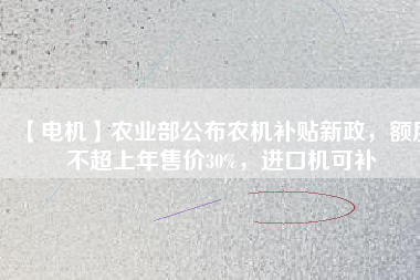 【電機(jī)】農(nóng)業(yè)部公布農(nóng)機(jī)補(bǔ)貼新政，額度不超上年售價(jià)30%，進(jìn)口機(jī)可補(bǔ)
          