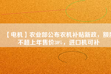 【電機(jī)】農(nóng)業(yè)部公布農(nóng)機(jī)補(bǔ)貼新政，額度不超上年售價(jià)30%，進(jìn)口機(jī)可補(bǔ)
          