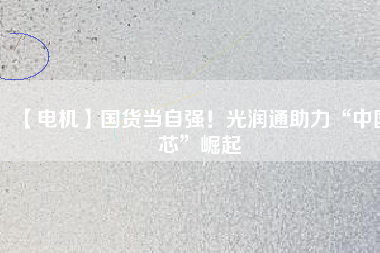 【電機(jī)】國(guó)貨當(dāng)自強(qiáng)！光潤(rùn)通助力“中國(guó)芯”崛起
          