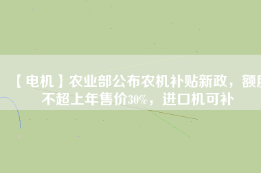【電機(jī)】農(nóng)業(yè)部公布農(nóng)機(jī)補(bǔ)貼新政，額度不超上年售價(jià)30%，進(jìn)口機(jī)可補(bǔ)
          