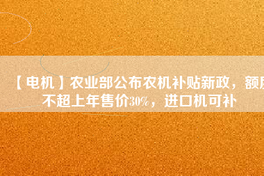 【電機(jī)】農(nóng)業(yè)部公布農(nóng)機(jī)補(bǔ)貼新政，額度不超上年售價(jià)30%，進(jìn)口機(jī)可補(bǔ)
          