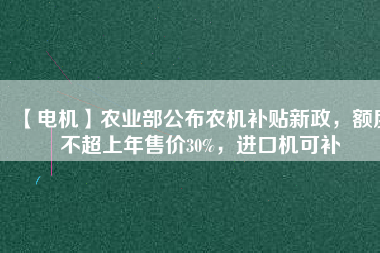 【電機(jī)】農(nóng)業(yè)部公布農(nóng)機(jī)補(bǔ)貼新政，額度不超上年售價(jià)30%，進(jìn)口機(jī)可補(bǔ)
          
